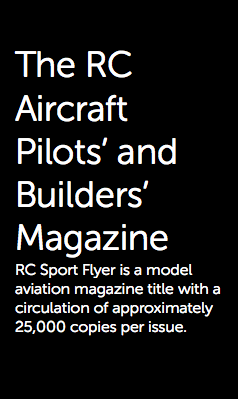  The RC Aircraft Pilots’ and Builders’ Magazine RC Sport Flyer is a model aviation magazine title with a circulation of approximately 25,000 copies per issue.