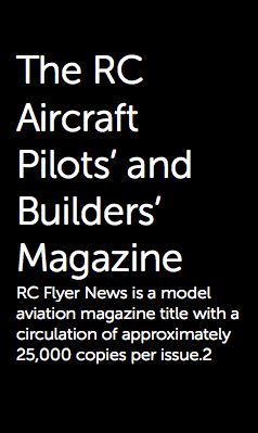  The RC Aircraft Pilots’ and Builders’ Magazine RC Flyer News is a model aviation magazine title with a circulation of approximately 25,000 copies per issue.2