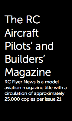  The RC Aircraft Pilots’ and Builders’ Magazine RC Flyer News is a model aviation magazine title with a circulation of approximately 25,000 copies per issue.21